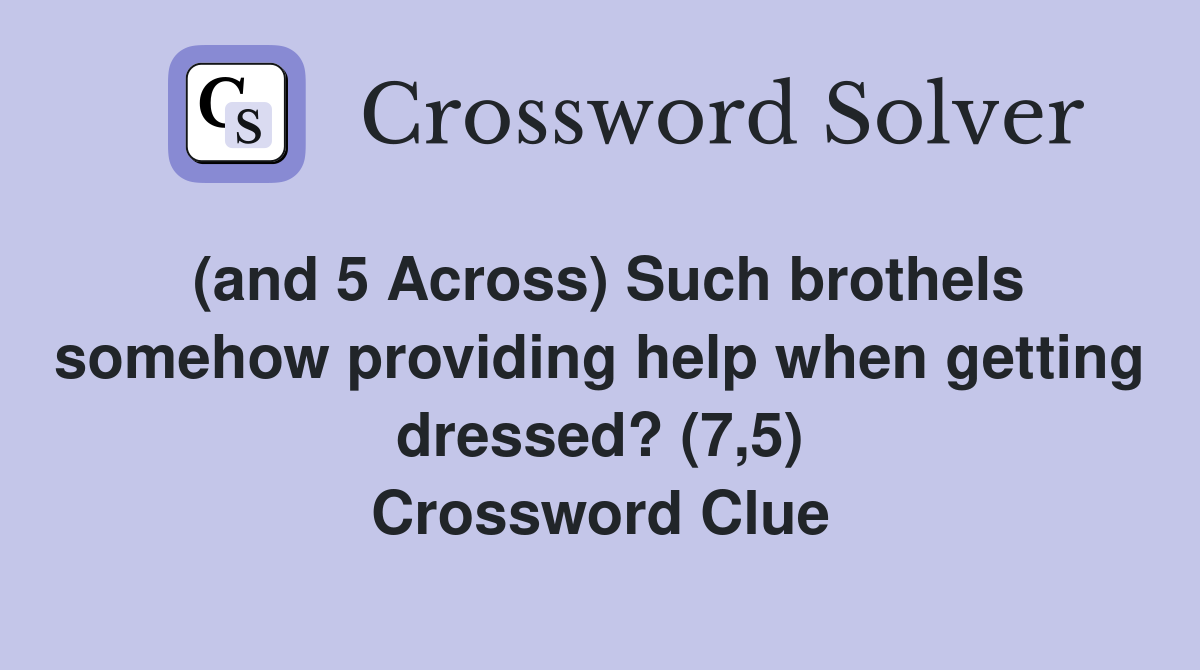 (and 5 Across) Such brothels somehow providing help when getting
